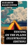 Tenting on the Plains (Illustrated Edition) - Elizabeth Bacon Custer - 8596547719380
