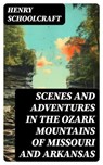 Scenes and Adventures in the Ozark Mountains of Missouri and Arkansas - Henry Schoolcraft - 8596547721314