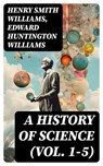 A History of Science (Vol. 1-5) - Henry Smith Williams ; Edward Huntington Williams - 8596547722038