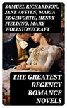 The Greatest Regency Romance Novels - Samuel Richardson ; Jane Austen ; Maria Edgeworth ; Henry Fielding ; Mary Wollstonecraft ; William Makepeace Thackeray ; Fanny Burney ; Eliza Haywood ; Leo Tolstoy ; Pierre Choderlos de Laclos ; Mrs. Olifant ; Dylan Fennell - 8596547722267