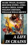 A Life in Chains - Mark Twain ; Harriet Beecher Stowe ; Lydia Maria Child ; James Weldon Johnson ; William Wells Brown ; Frederick Douglass ; Booker T. Washington ; Harriet E. Wilson ; Charles W. Chesnutt ; Harriet Jacobs - 8596547723547