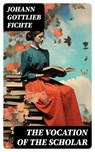 The Vocation of the Scholar - Johann Gottlieb Fichte - 8596547726586
