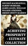 Achieving Prosperity - Ultimate Collection - Niccolò Machiavelli ; Elbert Hubbard ; James Allen ; William Walker Atkinson ; Orison Swett Marden ; Benjamin Franklin ; William Crosbie Hunter ; Harry A. Lewis ; Thorstein Veblen ; Kahlil Gibran ; P. T. Barnum ; Marcus Aurelius ; Wallace D. Wattles ; Lao - 8596547727750