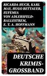 Deutsche Krimis- Großband - Ricarda Huch ; Karl May ; Hugo Bettauer ; Eufemia von Adlersfeld-Ballestrem ; E. T. A. Hoffmann ; Robert Kraft ; Friedrich Glauser ; Louis Weinert-Wilton ; Edmund Edel ; Walther Kabel ; Paul Rosenhayn ; Adolf Sommerfeld ; Balduin Groller ; Arno Alexander  - 8596547733997