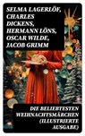 Die beliebtesten Weihnachtsmärchen (Illustrierte Ausgabe) - Selma Lagerlöf ; Charles Dickens ; Hermann Löns ; Oscar Wilde ; Jacob Grimm ; Wilhelm Grimm ; Hans Christian Andersen ; Heinrich Seidel ; Manfred Kyber ; Luise Büchner ; F. H. Burnett ; E.T.A Hoffman - 8596547739722