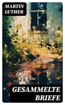Gesammelte Briefe - Martin Luther ; Patrick Lehmann - 8596547740384