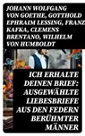 Ich erhalte Deinen Brief: Ausgewählte Liebesbriefe aus den Federn berühmter Männer - Johann Wolfgang von Goethe ; Gotthold Ephraim Lessing ; Franz Kafka ; Clemens Brentano ; Wilhelm von Humboldt ; Richard Wagner ; Eduard Mörike ; Martin Luther ; Ludwig van Beethoven ; Wolfgang Amadeus Mozart ; Napoleon Bonaparte ; Friedrich von Schiller ; - 8596547742852