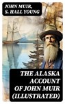 THE ALASKA ACCOUNT of John Muir (Illustrated) - John Muir ; S. Hall Young - 8596547744962