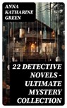 22 DETECTIVE NOVELS - Ultimate Mystery Collection - Anna Katharine Green - 8596547747864