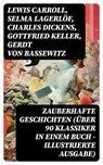 Zauberhafte Geschichten (Über 90 Klassiker in einem Buch - Illustrierte Ausgabe) - Lewis Carroll ; Selma Lagerlöf ; Charles Dickens ; Gottfried Keller ; Gerdt von Bassewitz ; Rosalie Koch ; Oscar Wilde ; Jacob Grimm ; Wilhelm Grimm ; Carlo Collodi ; E.T.A. Hoffmann ; Hans Christian Andersen ; Dorothea Schlegel ; Heinrich Seidel ; Friedr - 8596547748847