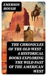 The Chronicles of the Old West - 4 Historical Books Exploring the Wild Past of the American West - Emerson Hough - 8596547750161