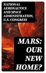 Mars: Our New Home? - National Aeronautics and Space Administration ; U.S. Congress - 8596547750581