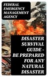 Disaster Survival Guide – Be Prepared for Any Natural Disaster - Federal Emergency Management Agency - 8596547750611