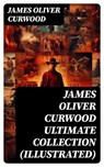 JAMES OLIVER CURWOOD Ultimate Collection (Illustrated) - James Oliver Curwood - 8596547750741