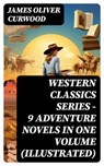WESTERN CLASSICS SERIES – 9 Adventure Novels in One Volume (Illustrated) - James Oliver Curwood - 8596547750765