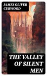 THE VALLEY OF SILENT MEN - James Oliver Curwood - 8596547750772