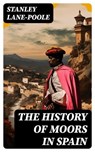 The History of Moors in Spain - Stanley Lane-Poole - 8596547752325
