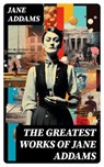 The Greatest Works of Jane Addams - Jane Addams - 8596547753124
