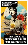 The Greatest Works of Ralph Waldo Emerson - Ralph Waldo Emerson ; Olivia Whitlock - 8596547754824