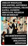 Die berühmtesten Liebesbriefe bekannter Künstler - Johann Wolfgang von Goethe ; Gotthold Ephraim Lessing ; Franz Kafka ; Clemens Brentano ; Wilhelm von Humboldt ; Richard Wagner ; Eduard Mörike ; Martin Luther ; Ludwig van Beethoven ; Wolfgang Amadeus Mozart ; Napoleon Bonaparte ; Friedrich von Schiller ; - 8596547756859