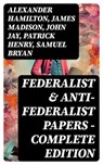 Federalist & Anti-Federalist Papers - Complete Edition - Alexander Hamilton ; James Madison ; John Jay ; Patrick Henry ; Samuel Bryan - 8596547764816