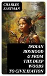 Indian Boyhood & From the Deep Woods to Civilization - Charles Eastman - 8596547764847
