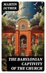 The Babylonian Captivity of the Church - Martin Luther ; Hannah Nolan - 8596547764922