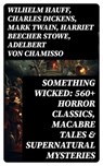 Something Wicked: 560+ Horror Classics, Macabre Tales & Supernatural Mysteries - Wilhelm Hauff ; Charles Dickens ; Mark Twain ; Harriet Beecher Stowe ; Adelbert von Chamisso ; Oscar Wilde ; Robert Louis Stevenson ; Edgar Allan Poe ; William Hope Hodgson ; Joseph Sheridan Le Fanu ; John Buchan ; Louis Tracy ; Bram Stoker ; Anatole Fran - 8596547765226