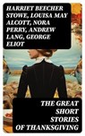 The Great Short Stories of Thanksgiving - Harriet Beecher Stowe ; Louisa May Alcott ; Nora Perry ; Andrew Lang ; George Eliot ; Mary Jane Holmes ; Eugene Field ; Nathaniel Hawthorne ; Alfred Henry Lewis ; O. Henry ; Edward Everett Hale ; Sarah Orne Jewett ; Susan Coolidge ; Charlotte Perkins Gilm - 8596547765851