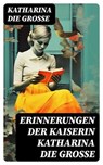 Erinnerungen der Kaiserin Katharina die Große - Katharina die Grosse ; Dominik Pfeiffer - 8596547767435