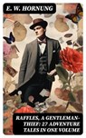 RAFFLES, A GENTLEMAN-THIEF: 27 Adventure Tales in One Volume - E. W. Hornung - 8596547768814
