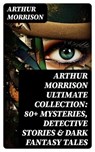 Arthur Morrison Ultimate Collection: 80+ Mysteries, Detective Stories & Dark Fantasy Tales - Arthur Morrison - 8596547769361