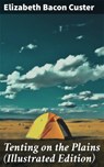 Tenting on the Plains (Illustrated Edition) - Elizabeth Bacon Custer ; Cecilia Pendleton - 8596547776512