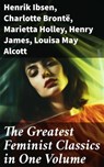 The Greatest Feminist Classics in One Volume - Henrik Ibsen ; Charlotte Brontë ; Marietta Holley ; Henry James ; Louisa May Alcott ; John Stuart Mill ; Zona Gale ; Jane Austen ; Thomas Hardy ; Edith Wharton ; Gene Stratton-Porter ; Rebecca Harding Davis ; Margaret Fuller ; Elizabeth Cady Stanton ; Eli - 8596547776796