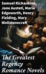 The Greatest Regency Romance Novels - Samuel Richardson ; Jane Austen ; Maria Edgeworth ; Henry Fielding ; Mary Wollstonecraft ; William Makepeace Thackeray ; Fanny Burney ; Eliza Haywood ; Leo Tolstoy ; Pierre Choderlos de Laclos ; Mrs. Olifant ; Griffin Ellmouth - 8596547779841