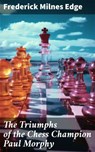 The Triumphs of the Chess Champion Paul Morphy - Frederick Milnes Edge ; Paige Gibson - 8596547786856