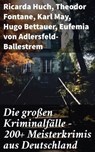 Die großen Kriminalfälle – 200+ Meisterkrimis aus Deutschland - Ricarda Huch ; Theodor Fontane ; Karl May ; Hugo Bettauer ; Eufemia von Adlersfeld-Ballestrem ; Artur Landsberger ; Auguste Groner ; E. T. A. Hoffmann ; Hans Hyan ; Robert Kraft ; Friedrich Glauser ; Siegfried Bergengruen ; Louis Weinert-Wilton ; Edmund E - 8596547790389