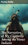 The Narrative of My Captivity Among the Sioux Indians - Fanny Kelly ; Garrett Holland - 8596547791393