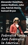 Federalist Versus Anti-Federalist in America - Alexander Hamilton ; James Madison ; John Jay ; Patrick Henry ; Samuel Bryan - 8596547793472
