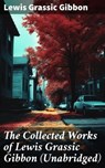 The Collected Works of Lewis Grassic Gibbon (Unabridged) - Lewis Grassic Gibbon - 8596547807865