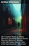 The Complete Works of Arthur Morrison (Including Martin Hewitt Detective Mysteries, Sketches of the Old London Slum & Tales of the Supernatural) - Illustrated - Arthur Morrison ; Jamie Hicks - 8596547808015