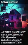 ARTHUR MORRISON Ultimate Collection: 80+ Mysteries, Detective Stories & Supernatural Tales - Arthur Morrison ; Jamie Hicks - 8596547808039