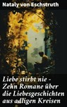 Liebe stirbt nie - Zehn Romane über die Liebesgeschichten aus adligen Kreisen - Nataly von Eschstruth - 8596547808299