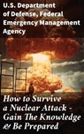 How to Survive a Nuclear Attack – Gain The Knowledge & Be Prepared - U.S. Department of Defense ; Federal Emergency Management Agency - 8596547812500