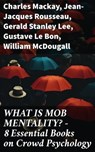 WHAT IS MOB MENTALITY? - 8 Essential Books on Crowd Psychology - Charles Mackay ; Jean-Jacques Rousseau ; Gerald Stanley Lee ; Gustave Le Bon ; William McDougall ; Everett Dean Martin ; Wilfred Trotter - 8596547813934