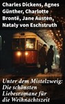 Unter dem Mistelzweig: Die schönsten Liebesromane für die Weihnachtszeit - Charles Dickens ; Agnes Günther ; Charlotte Brontë ; Jane Austen ; Nataly von Eschstruth ; Eugenie Marlitt ; Elisabeth Bürstenbinder ; O.Henry - 8596547814085
