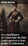 Les républiques de l'Amérique du Sud : Leurs guerres et leur projet de fédération - Elisée Reclus - 8596547856498