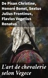 L'art de chevalerie selon Vegece - De Pisan Christine ; Honoré Bonet ; Sextus Julius Frontinus ; Flavius Vegetius Renatus - 8596547864349