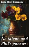 No talent, and Phil's pansies - Lucy Ellen Guernsey - 8596547867012