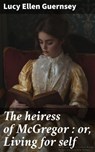 The heiress of McGregor : or, Living for self - Lucy Ellen Guernsey - 8596547869504